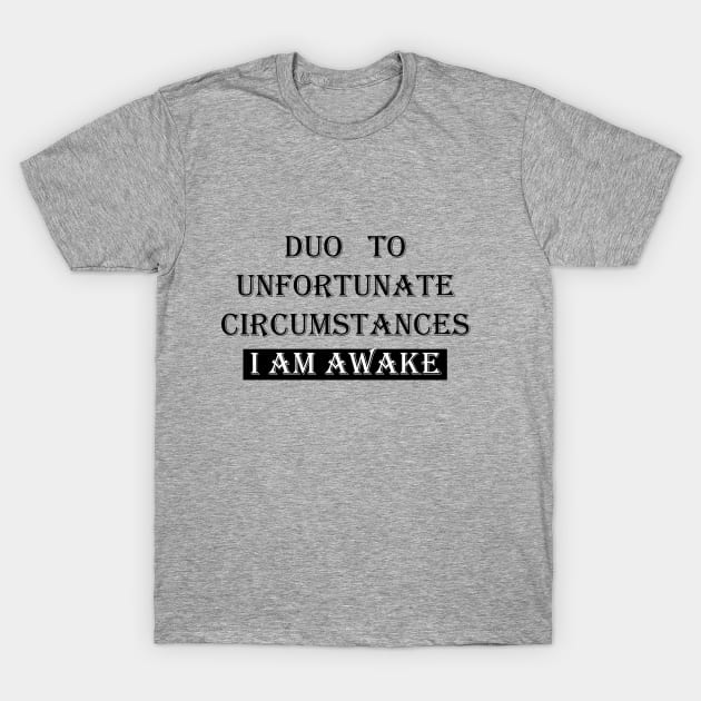 I Am Awake ,Due To Unfortunate Circumstances FUNNY T-Shirt by Maya Designs CC